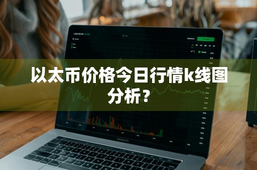 以太币价格今日行情k线图分析?
