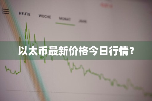 以太币最新价格今日行情？