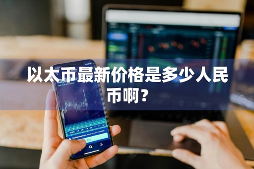 以太币最新价格是多少人民币啊？