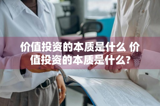 价值投资的本质是什么 价值投资的本质是什么?