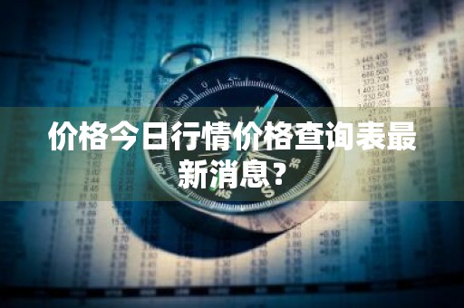 价格今日行情价格查询表最新消息？
