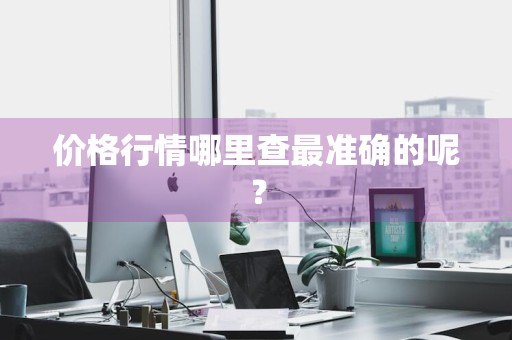 价格行情哪里查最准确的呢?