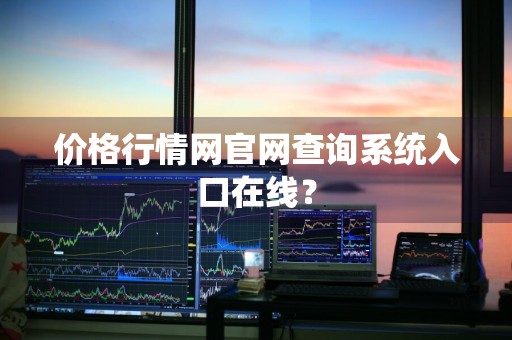 价格行情网官网查询系统入口在线？