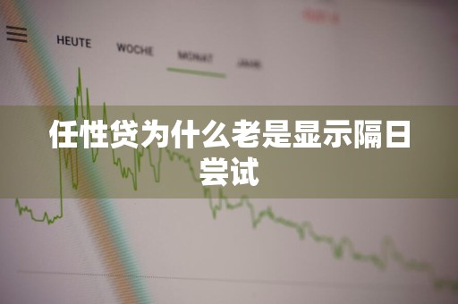 任性贷为什么老是显示隔日尝试