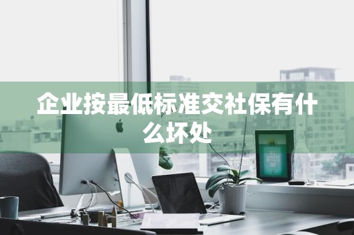 企业按最低标准交社保有什么坏处