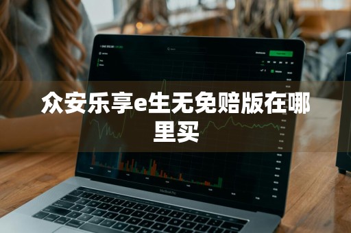 众安乐享e生无免赔版在哪里买