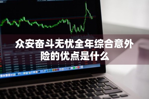 众安奋斗无忧全年综合意外险的优点是什么