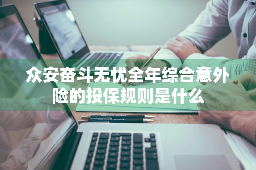 众安奋斗无忧全年综合意外险的投保规则是什么