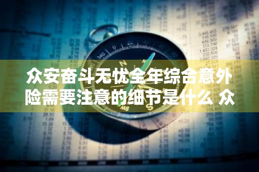 众安奋斗无忧全年综合意外险需要注意的细节是什么 众安无忧意外险怎么样