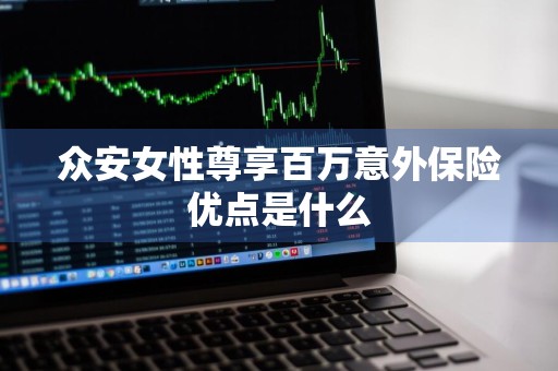 众安女性尊享百万意外保险优点是什么
