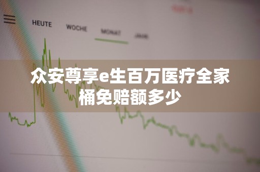 众安尊享e生百万医疗全家桶免赔额多少