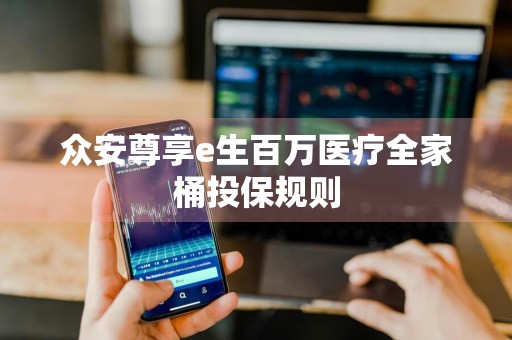 众安尊享e生百万医疗全家桶投保规则