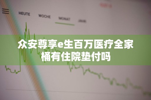 众安尊享e生百万医疗全家桶有住院垫付吗
