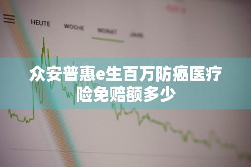 众安普惠e生百万防癌医疗险免赔额多少