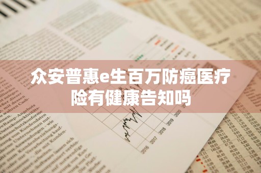 众安普惠e生百万防癌医疗险有健康告知吗