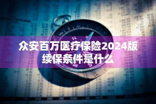 众安百万医疗保险2024版续保条件是什么