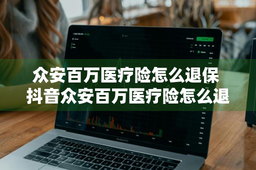 众安百万医疗险怎么退保 抖音众安百万医疗险怎么退保