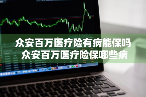 众安百万医疗险有病能保吗 众安百万医疗险保哪些病