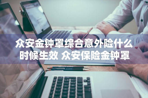 众安金钟罩综合意外险什么时候生效 众安保险金钟罩