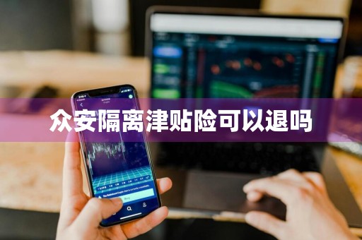 众安隔离津贴险可以退吗
