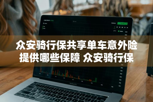 众安骑行保共享单车意外险提供哪些保障 众安骑行保怎么退保