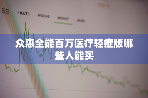 众惠全能百万医疗轻症版哪些人能买