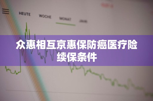 众惠相互京惠保防癌医疗险续保条件
