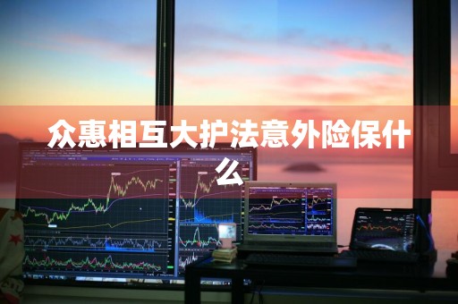 众惠相互大护法意外险保什么