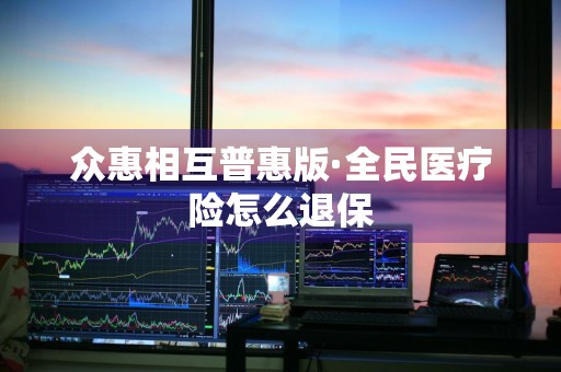 众惠相互普惠版·全民医疗险怎么退保