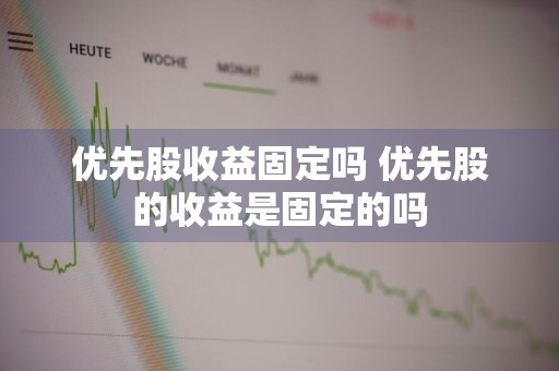 优先股收益固定吗 优先股的收益是固定的吗