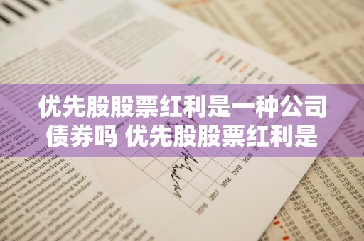 优先股股票红利是一种公司债券吗 优先股股票红利是一种公司债券吗为什么