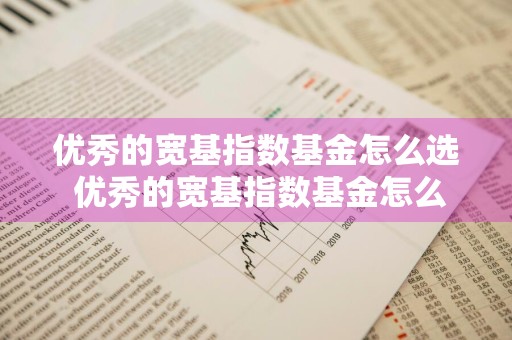 优秀的宽基指数基金怎么选 优秀的宽基指数基金怎么选择