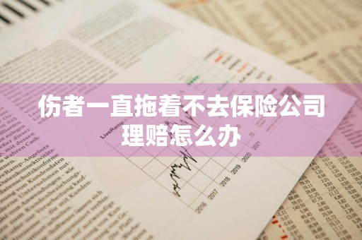 伤者一直拖着不去保险公司理赔怎么办