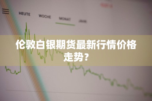 伦敦白银期货最新行情价格走势？