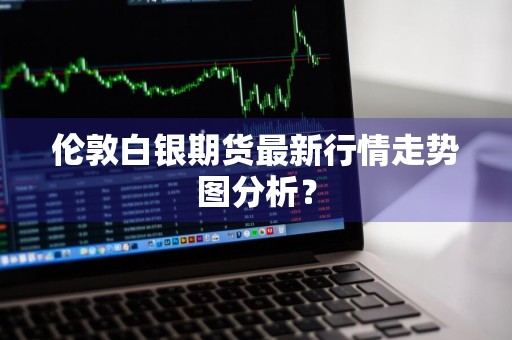 伦敦白银期货最新行情走势图分析？