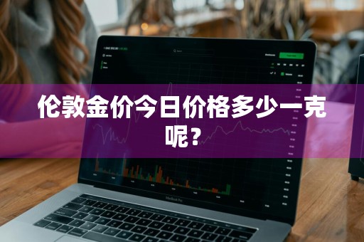 伦敦金价今日价格多少一克呢？