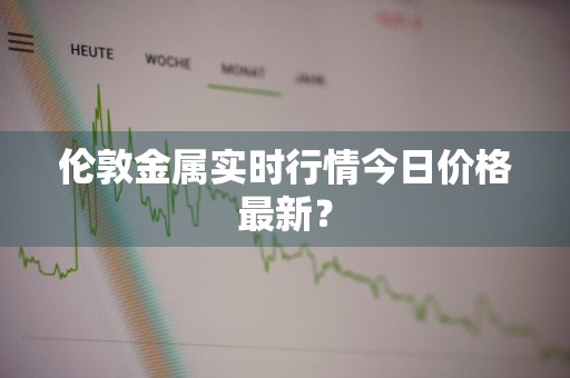 伦敦金属实时行情今日价格最新？