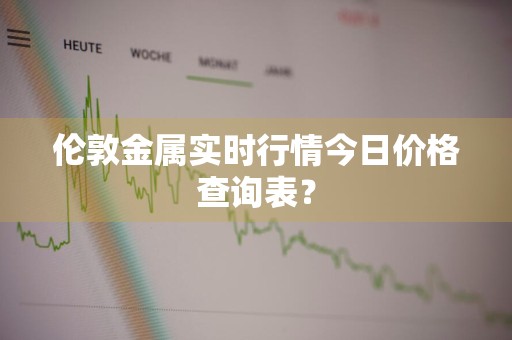 伦敦金属实时行情今日价格查询表？