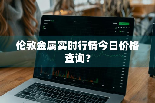 伦敦金属实时行情今日价格查询？