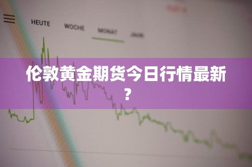 伦敦黄金期货今日行情最新？