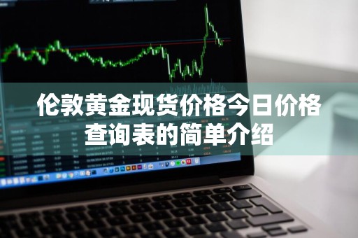 伦敦黄金现货价格今日价格查询表的简单介绍