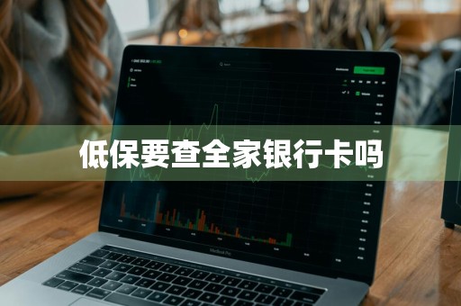 低保要查全家银行卡吗