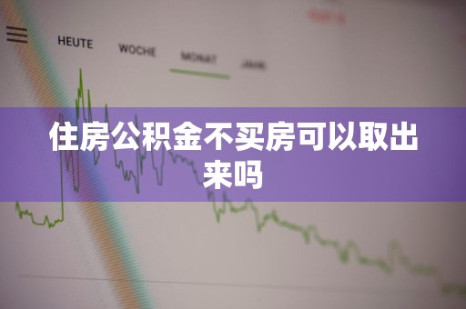住房公积金不买房可以取出来吗