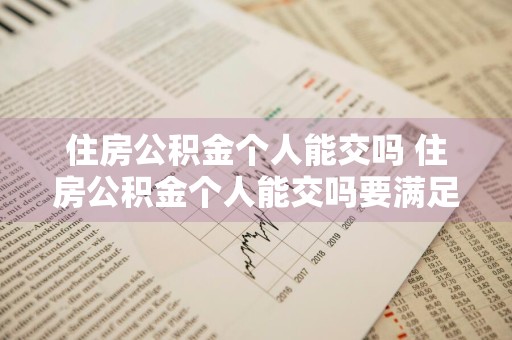 住房公积金个人能交吗 住房公积金个人能交吗要满足什么条件