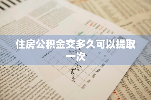 住房公积金交多久可以提取一次