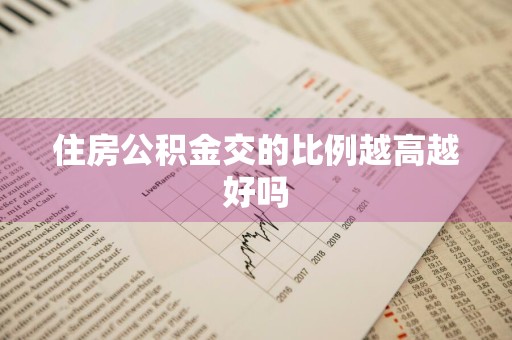 住房公积金交的比例越高越好吗