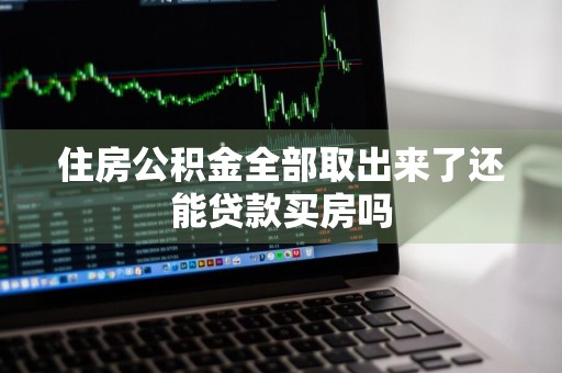 住房公积金全部取出来了还能贷款买房吗
