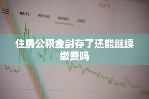 住房公积金封存了还能继续缴费吗