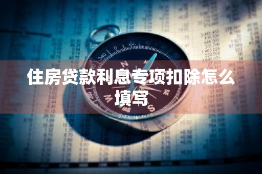住房贷款利息专项扣除怎么填写