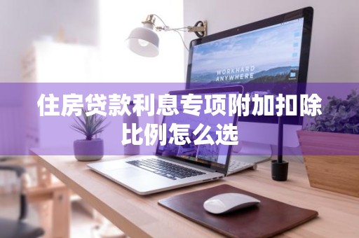 住房贷款利息专项附加扣除比例怎么选